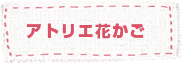 アトリエ花かご